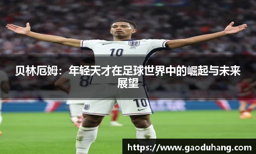 贝林厄姆：年轻天才在足球世界中的崛起与未来展望