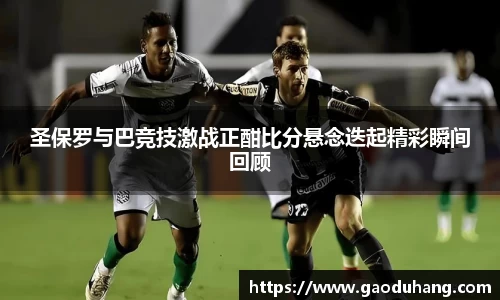 圣保罗与巴竞技激战正酣比分悬念迭起精彩瞬间回顾